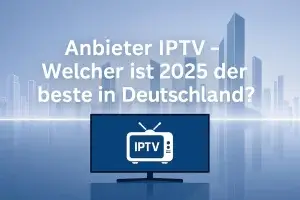 Anbieter IPTV 2025 – Den beste IPTV Anbieter i Deutschland im Überblick
